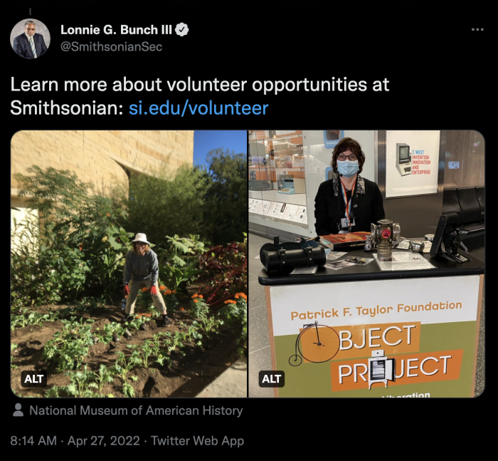 For his final tweet, Secretary Bunch shares, "Learn more about volunteer opportunities at Smithsonian: si.edu/volunteer" Below his final message, there are two pictures; on the left, a volunteer with Smithsonian Gardens, wearing a hat and gardening gloves, stands in a plant bed; on the right, a mask-wearing volunteer at the National Museum of American History stands in a museum gallery, behind a cart, ready to engage with visitors.