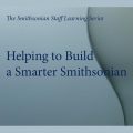Text: Helping to Build a Smarter Smithsonian